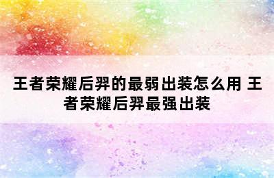 王者荣耀后羿的最弱出装怎么用 王者荣耀后羿最强出装